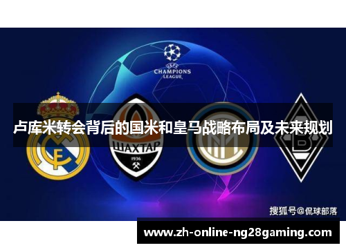 卢库米转会背后的国米和皇马战略布局及未来规划