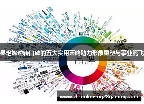吴艳妮逆转口碑的五大实用策略助力形象重塑与事业腾飞