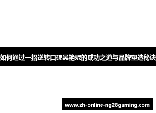 如何通过一招逆转口碑吴艳妮的成功之道与品牌塑造秘诀