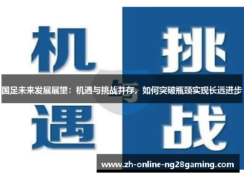 国足未来发展展望：机遇与挑战并存，如何突破瓶颈实现长远进步