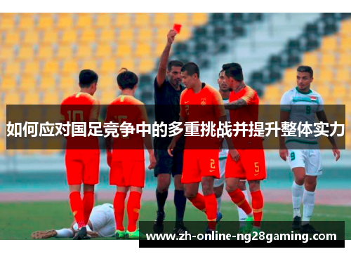 如何应对国足竞争中的多重挑战并提升整体实力
