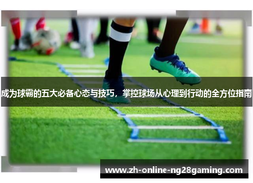 成为球霸的五大必备心态与技巧，掌控球场从心理到行动的全方位指南