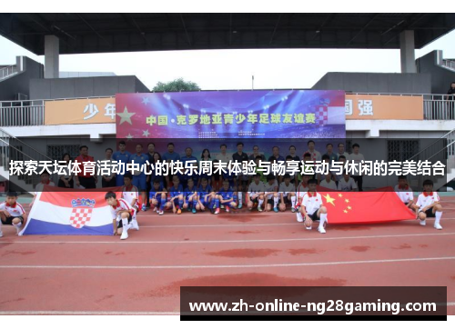 探索天坛体育活动中心的快乐周末体验与畅享运动与休闲的完美结合