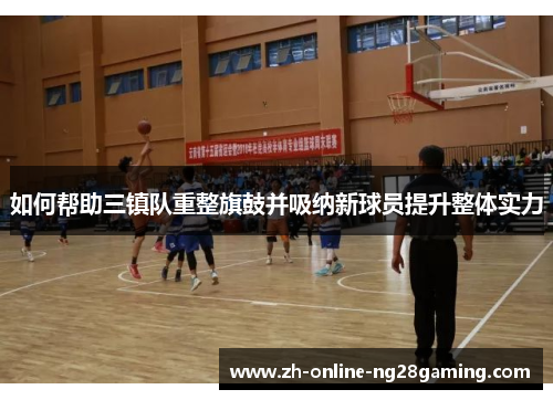 如何帮助三镇队重整旗鼓并吸纳新球员提升整体实力