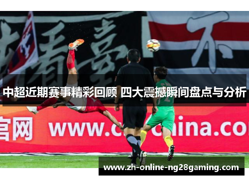 中超近期赛事精彩回顾 四大震撼瞬间盘点与分析