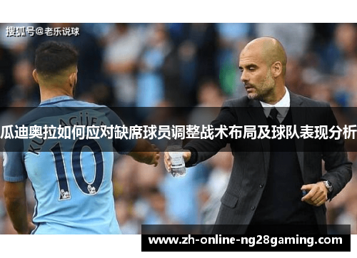 瓜迪奥拉如何应对缺席球员调整战术布局及球队表现分析
