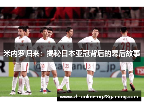 米内罗归来：揭秘日本亚冠背后的幕后故事