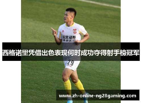 西格诺里凭借出色表现何时成功夺得射手榜冠军 西格诺里凭借出色表现何时成功夺得射手榜冠军