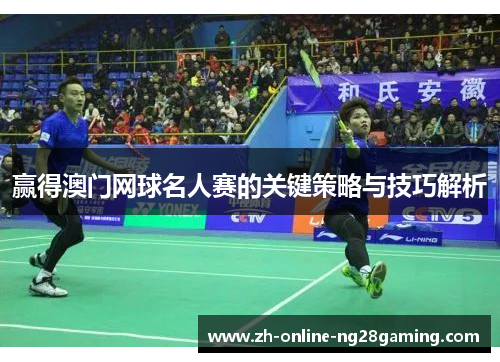 赢得澳门网球名人赛的关键策略与技巧解析 赢得澳门网球名人赛的关键策略与技巧解析