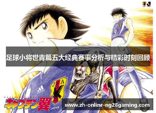 足球小将世青篇五大经典赛事分析与精彩时刻回顾 足球小将世青篇五大经典赛事分析与精彩时刻回顾