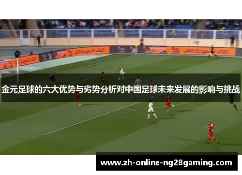 金元足球的六大优势与劣势分析对中国足球未来发展的影响与挑战 金元足球的六大优势与劣势分析对中国足球未来发展的影响与挑战