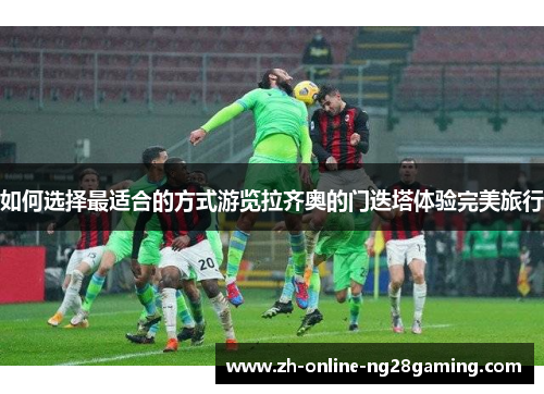 如何选择最适合的方式游览拉齐奥的门迭塔体验完美旅行