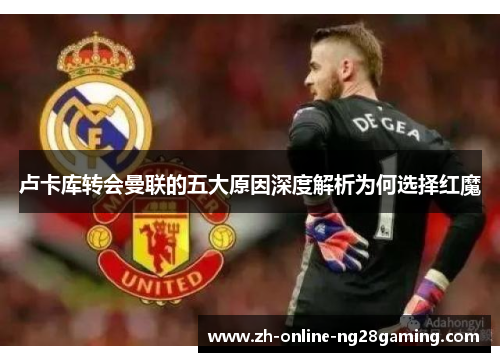 卢卡库转会曼联的五大原因深度解析为何选择红魔