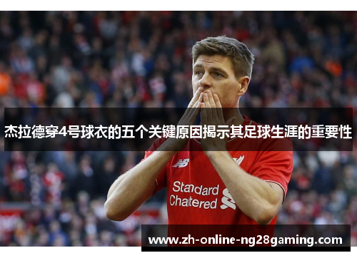 杰拉德穿4号球衣的五个关键原因揭示其足球生涯的重要性 杰拉德穿4号球衣的五个关键原因揭示其足球生涯的重要性
