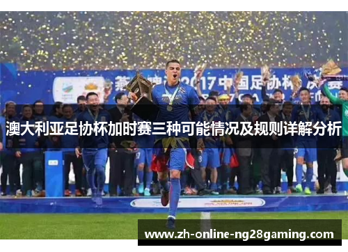 澳大利亚足协杯加时赛三种可能情况及规则详解分析 澳大利亚足协杯加时赛三种可能情况及规则详解分析