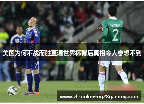 美国为何不战而胜直通世界杯背后真相令人意想不到 美国为何不战而胜直通世界杯背后真相令人意想不到