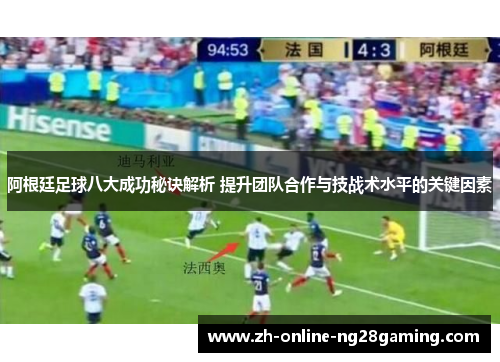 阿根廷足球八大成功秘诀解析 提升团队合作与技战术水平的关键因素