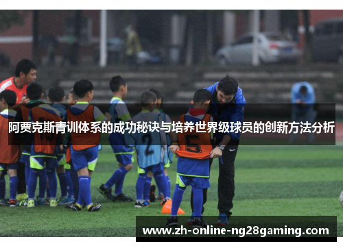 阿贾克斯青训体系的成功秘诀与培养世界级球员的创新方法分析