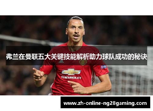弗兰在曼联五大关键技能解析助力球队成功的秘诀 弗兰在曼联五大关键技能解析助力球队成功的秘诀