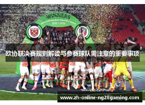 欧协联决赛规则解读与参赛球队需注意的重要事项 欧协联决赛规则解读与参赛球队需注意的重要事项