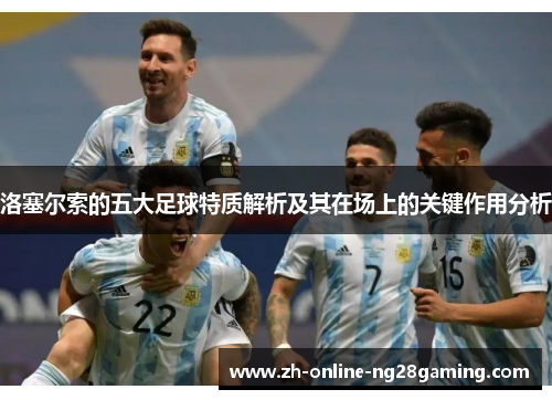 洛塞尔索的五大足球特质解析及其在场上的关键作用分析 洛塞尔索的五大足球特质解析及其在场上的关键作用分析