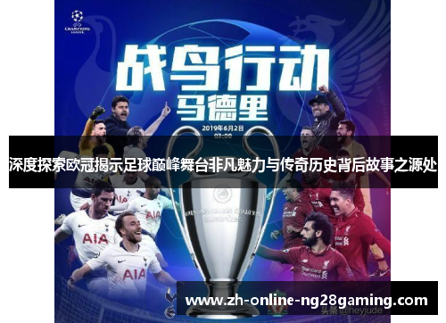 深度探索欧冠揭示足球巅峰舞台非凡魅力与传奇历史背后故事之源处