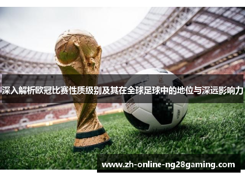 深入解析欧冠比赛性质级别及其在全球足球中的地位与深远影响力