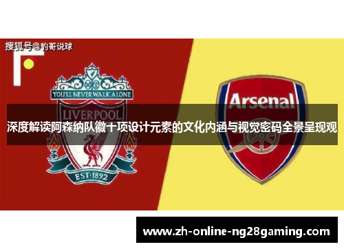 深度解读阿森纳队徽十项设计元素的文化内涵与视觉密码全景呈现观