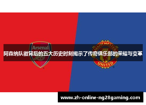 阿森纳队徽背后的五大历史时刻揭示了传奇俱乐部的荣耀与变革 阿森纳队徽背后的五大历史时刻揭示了传奇俱乐部的荣耀与变革