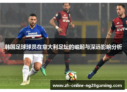 韩国足球球员在意大利足坛的崛起与深远影响分析 韩国足球球员在意大利足坛的崛起与深远影响分析