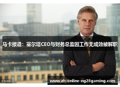马卡报道:塞尔塔CEO与财务总监因工作无成效被解职 马卡报道:塞尔塔CEO与财务总监因工作无成效被解职