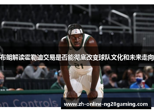 布朗解读霍勒迪交易是否能彻底改变球队文化和未来走向