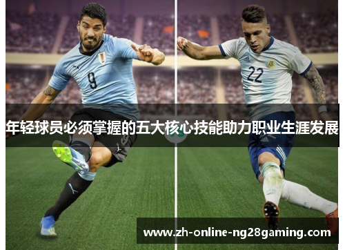 年轻球员必须掌握的五大核心技能助力职业生涯发展