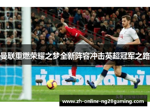 曼联重燃荣耀之梦全新阵容冲击英超冠军之路