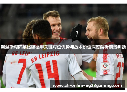 努涅斯对阵莱比锡德甲关键对位优势与战术价值深度解析前景判断