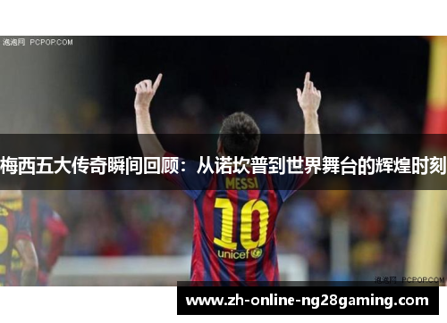 梅西五大传奇瞬间回顾：从诺坎普到世界舞台的辉煌时刻