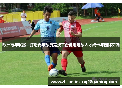 欧洲青年联赛：打造青年球员竞技平台促进足球人才成长与国际交流