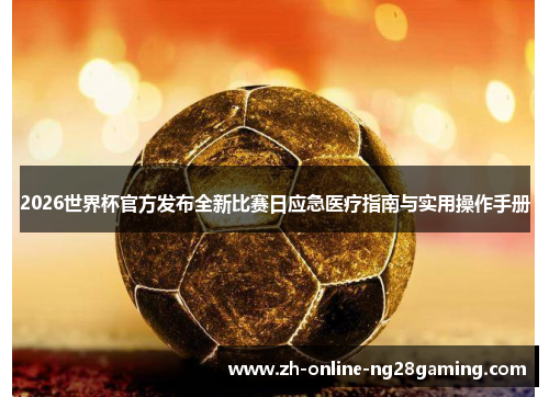 2026世界杯官方发布全新比赛日应急医疗指南与实用操作手册