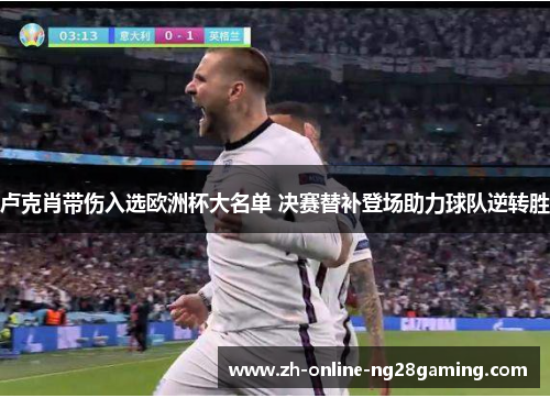 卢克肖带伤入选欧洲杯大名单 决赛替补登场助力球队逆转胜