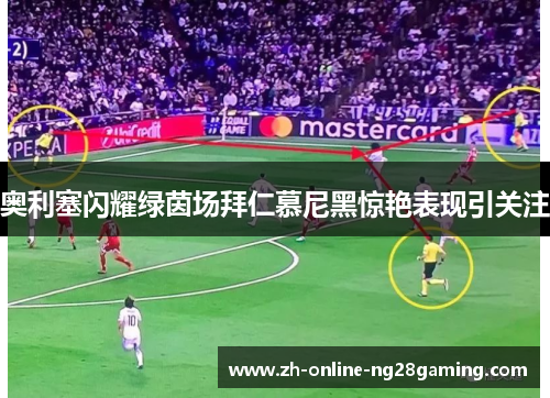 奥利塞闪耀绿茵场拜仁慕尼黑惊艳表现引关注 奥利塞闪耀绿茵场拜仁慕尼黑惊艳表现引关注