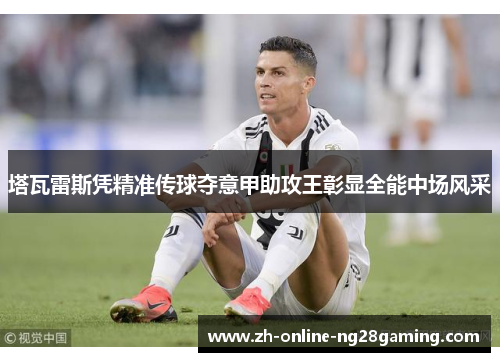 塔瓦雷斯凭精准传球夺意甲助攻王彰显全能中场风采 塔瓦雷斯凭精准传球夺意甲助攻王彰显全能中场风采