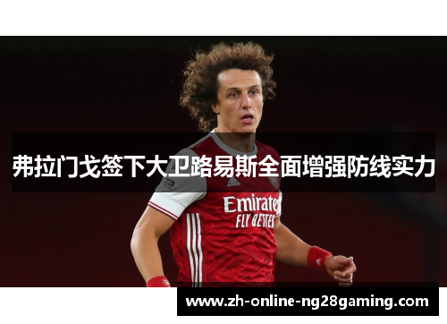 弗拉门戈签下大卫路易斯全面增强防线实力