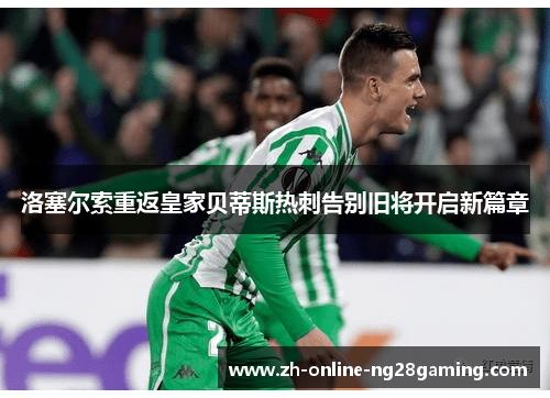 洛塞尔索重返皇家贝蒂斯热刺告别旧将开启新篇章 洛塞尔索重返皇家贝蒂斯热刺告别旧将开启新篇章