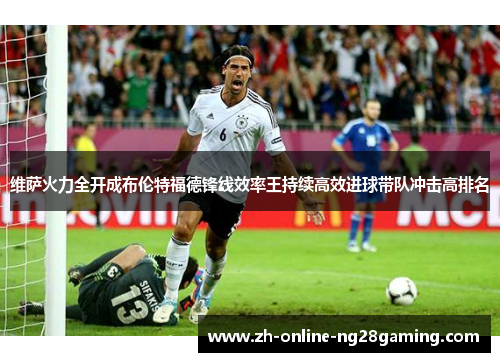 维萨火力全开成布伦特福德锋线效率王持续高效进球带队冲击高排名 维萨火力全开成布伦特福德锋线效率王持续高效进球带队冲击高排名