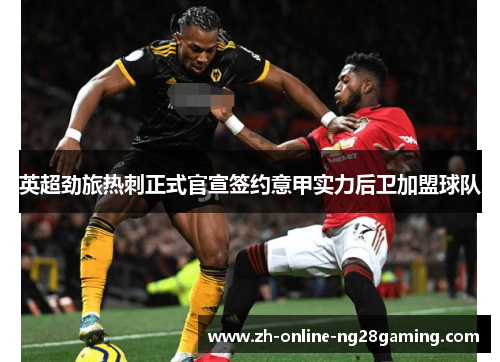 英超劲旅热刺正式官宣签约意甲实力后卫加盟球队