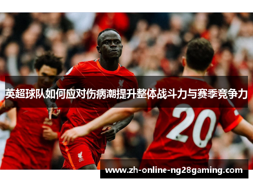 英超球队如何应对伤病潮提升整体战斗力与赛季竞争力