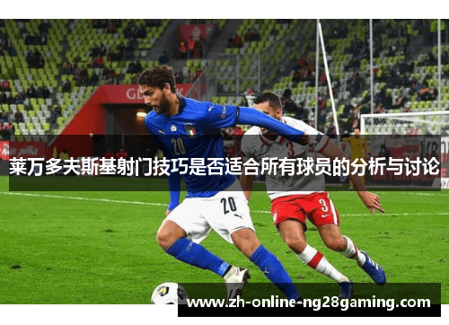 莱万多夫斯基射门技巧是否适合所有球员的分析与讨论