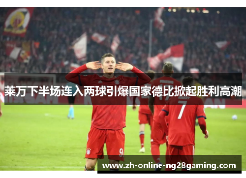 莱万下半场连入两球引爆国家德比掀起胜利高潮