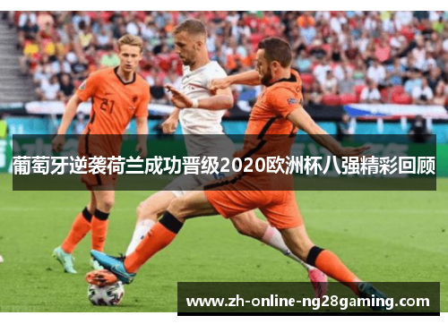 葡萄牙逆袭荷兰成功晋级2020欧洲杯八强精彩回顾
