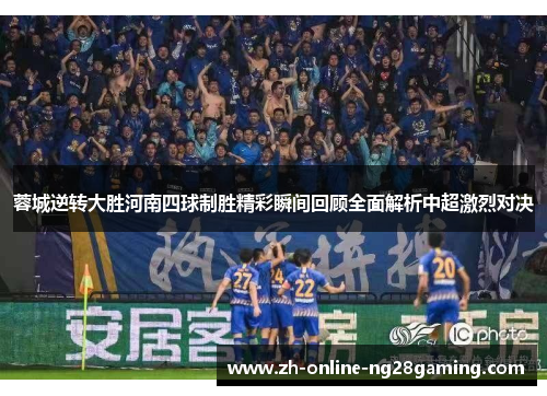 蓉城逆转大胜河南四球制胜精彩瞬间回顾全面解析中超激烈对决